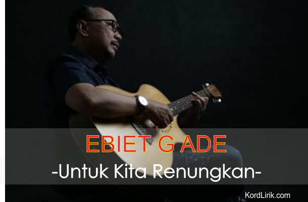 Lirik Lagu Ebiet G Ade Untuk Kita Renungkan
