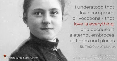 “I understood that love encompasses all vocations and that love is everything. Love encompasses all times and places.”