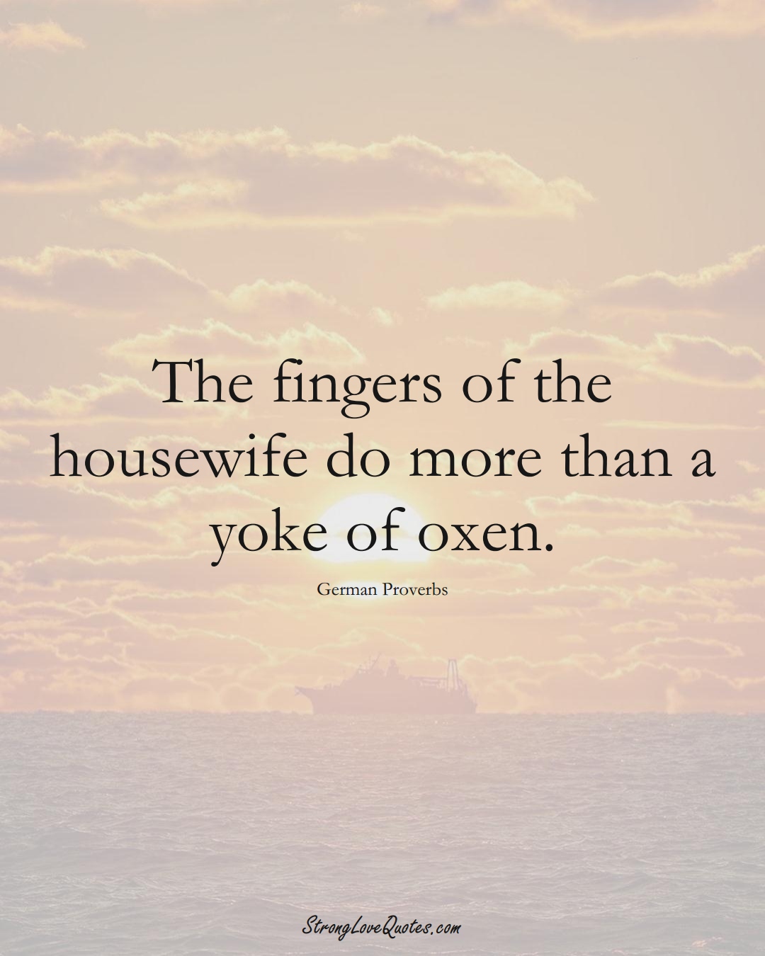 The fingers of the housewife do more than a yoke of oxen. (German Sayings);  #EuropeanSayings