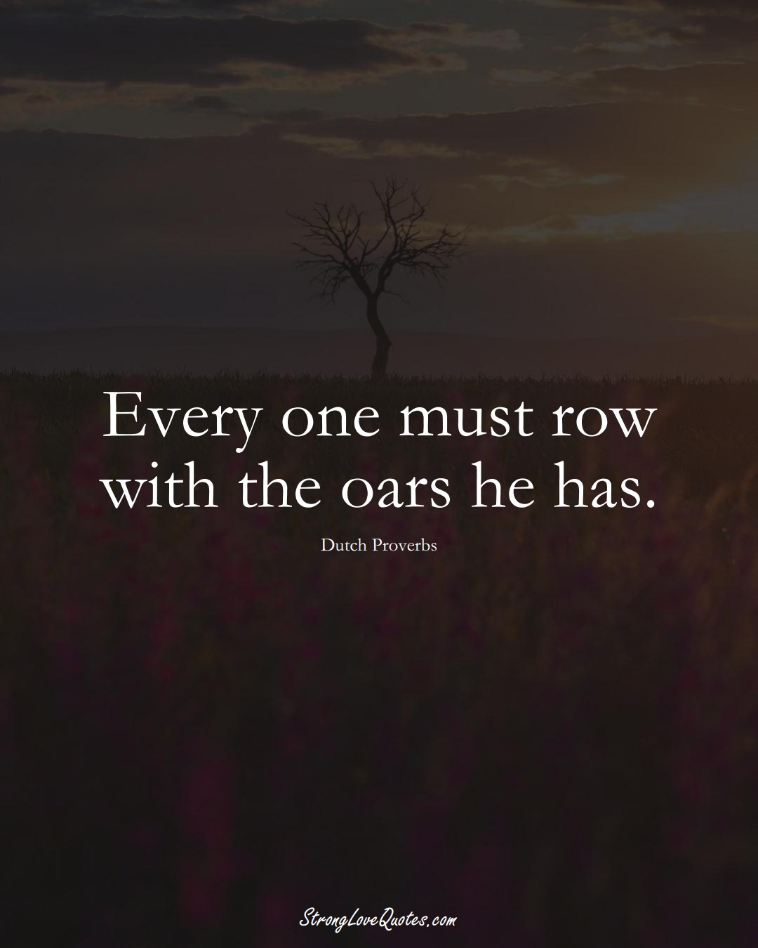 Every one must row with the oars he has. (Dutch Sayings);  #EuropeanSayings