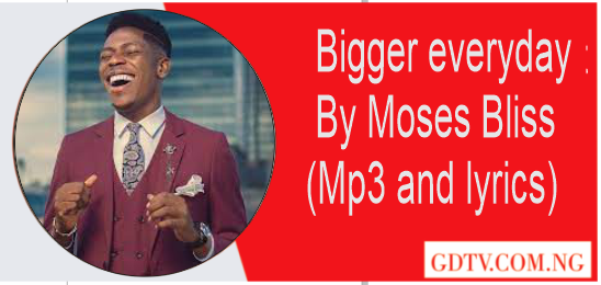 Bigger everyday lyrics by Moses Bliss (Mp3)