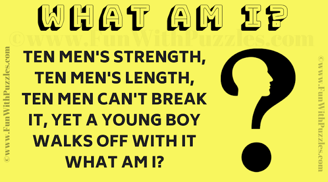 Ten men's strength, ten men's length, Ten men can't break it, yet a young boy walks off with it What am I?