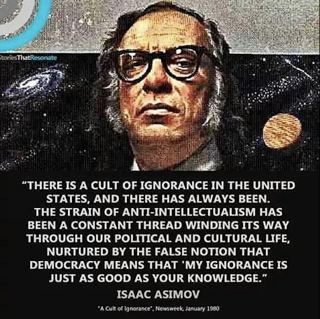 Image of Isaac Asimov along with a quotation:  There is a cult of ignorance in the United States, and there always has benn.  The strain of anti-intellectualism has been a constant thread winding it's way through our political and cultural life, nurtured by the false notion that democracy means that 