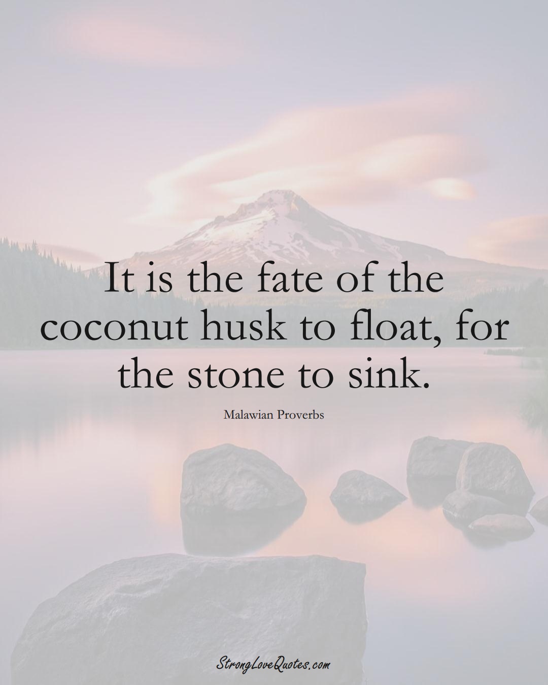 It is the fate of the coconut husk to float, for the stone to sink. (Malawian Sayings);  #AfricanSayings