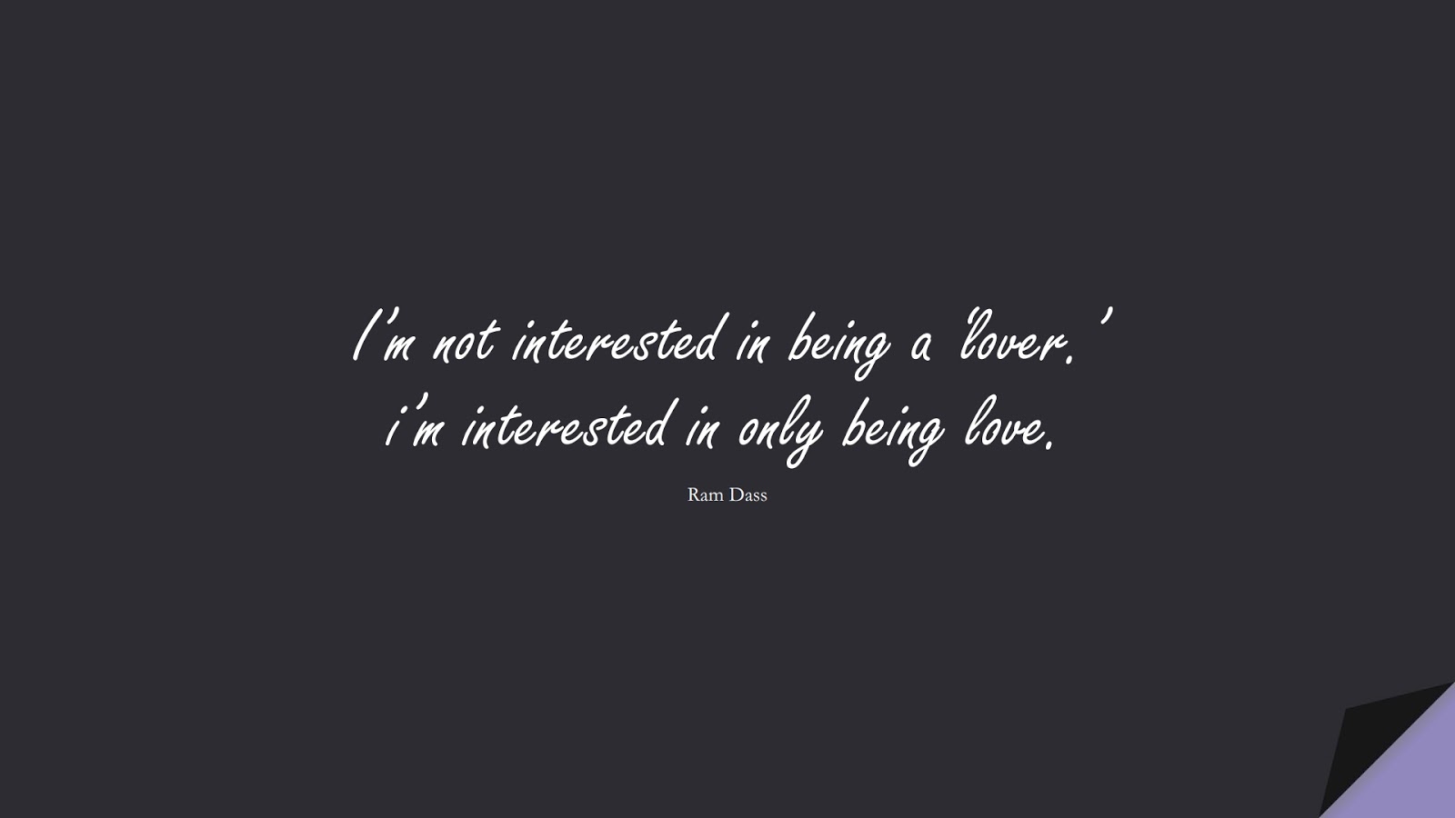 I’m not interested in being a ‘lover.’ i’m interested in only being love. (Ram Dass);  #LoveQuotes