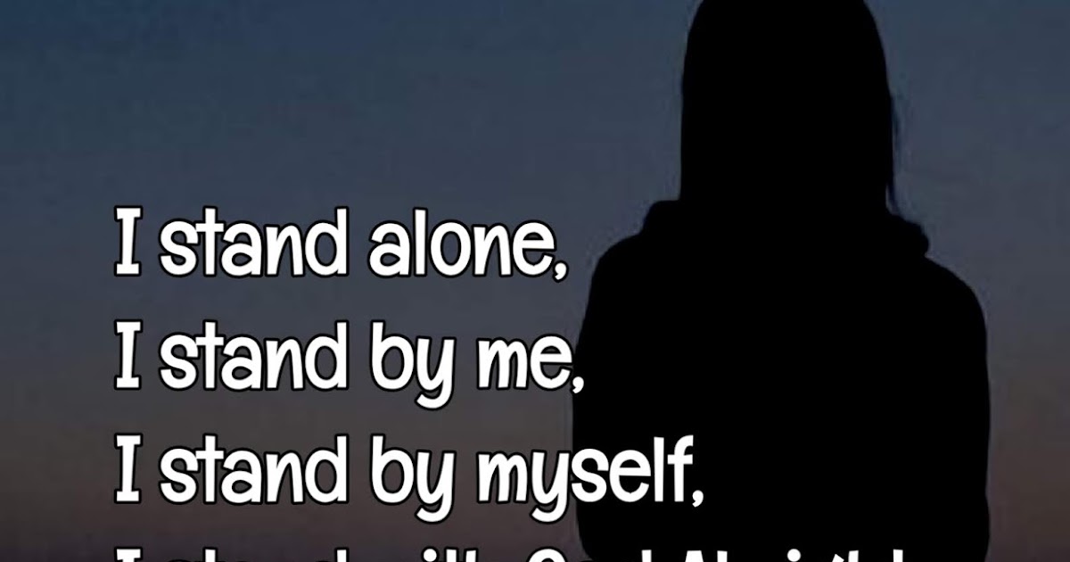 I stand alone, I stand by me, I stand by myself, I stand with God Almighty.