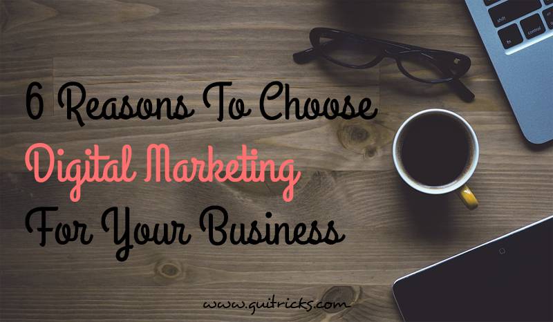 6 Reasons To Choose Digital Marketing For Your Business