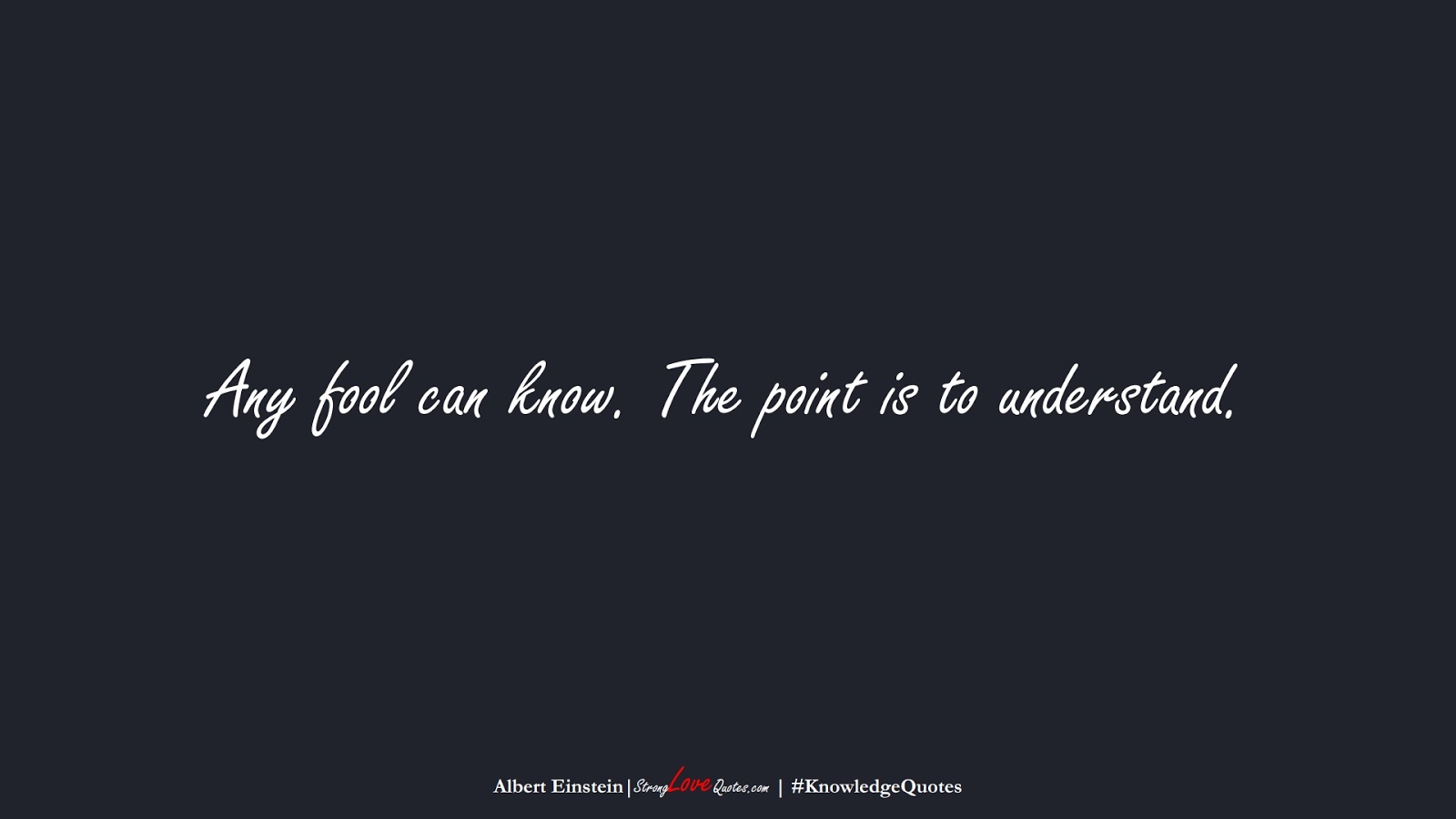 Any fool can know. The point is to understand. (Albert Einstein);  #KnowledgeQuotes