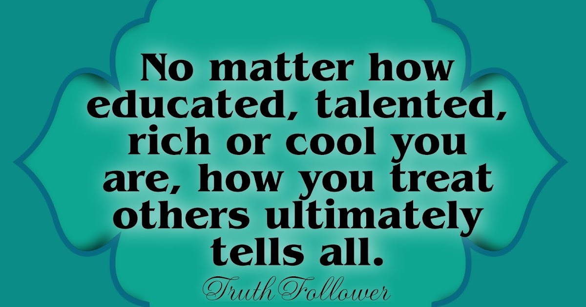 Truth Follower: No matter how educated, talented, rich or cool you