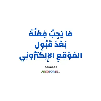 مَا يَجِبُ مَعْرِفَتُهُ وَفِعْلُهُ بَعْدَ قَبُولِ المَوْقِعِ الإِلِكْتْرُونِي | AdSense