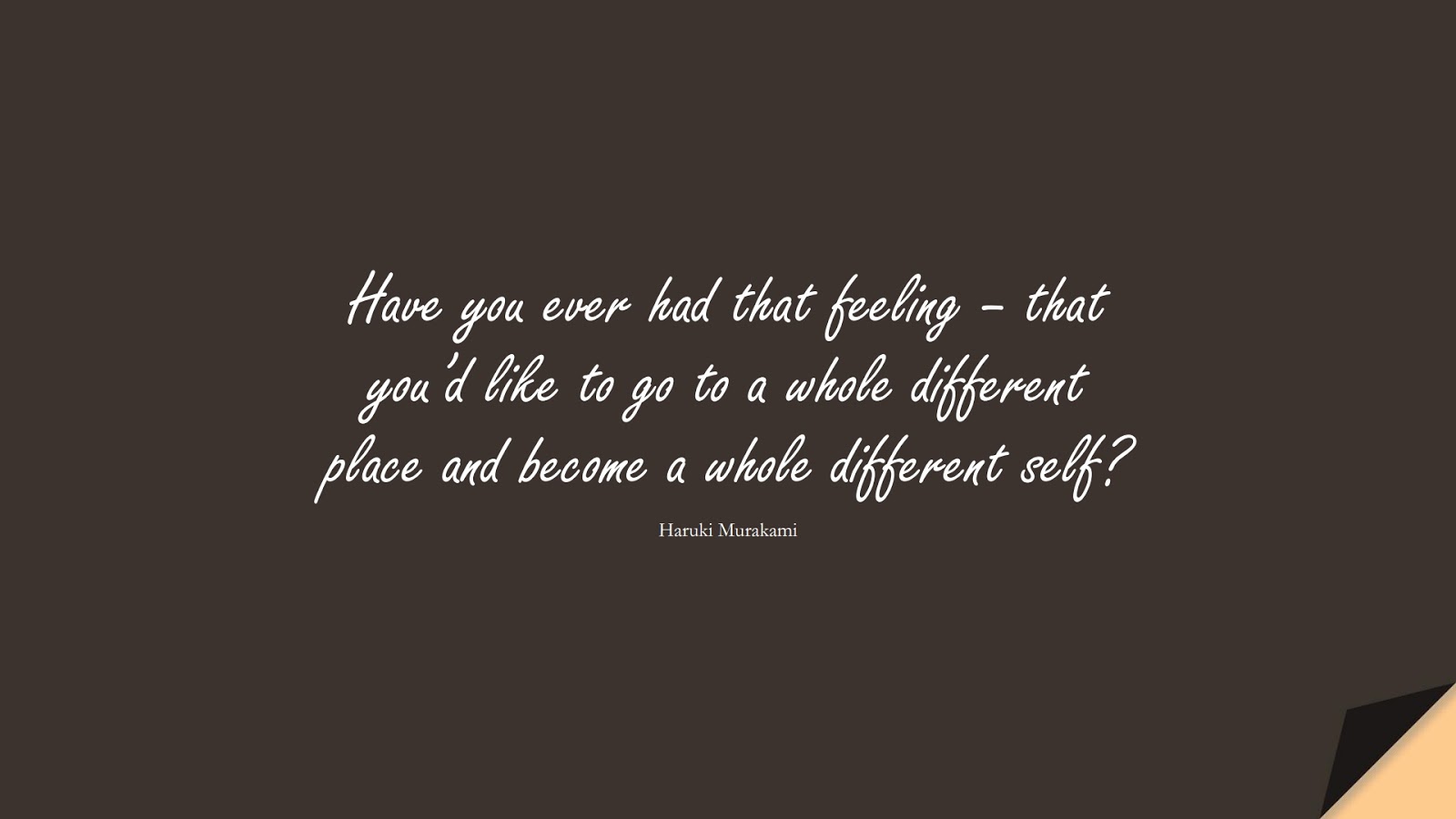 Have you ever had that feeling – that you’d like to go to a whole different place and become a whole different self? (Haruki Murakami);  #DepressionQuotes