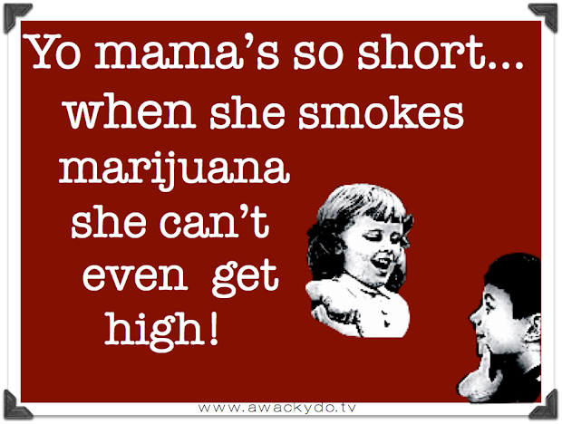 yo mama's so short, when she smokes marijuana she can't even get high.