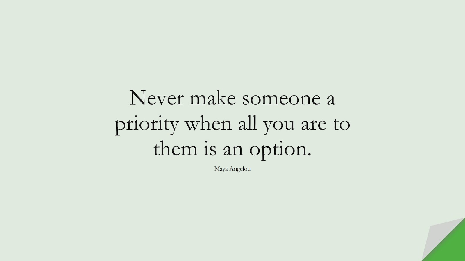 Never make someone a priority when all you are to them is an option. (Maya Angelou);  #LoveQuotes