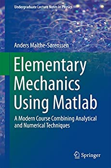 Elementary Mechanics Using Matlab: A Modern Course Combining Analytical and Numerical Techniques (Undergraduate Lecture Notes in Physics) Kindle Edition by Anders Malthe-Sørenssen (Author)  pdf