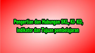 Pengertian dan Hubungan SKL, KI- KD, indikator dan Tujuan pembelajaran