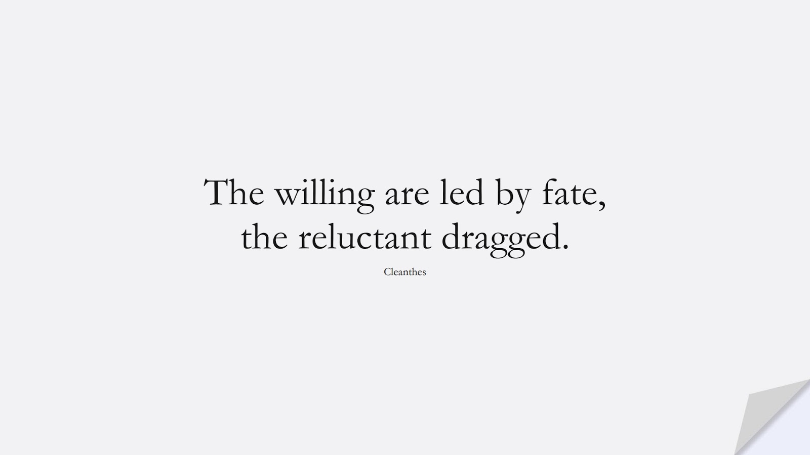 The willing are led by fate, the reluctant dragged. (Cleanthes);  #StoicQuotes
