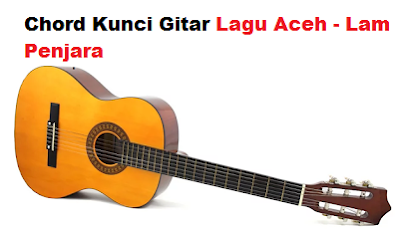 Chord Kunci Gitar Lagu Aceh - Lam Penjara - CalonPintar.Com