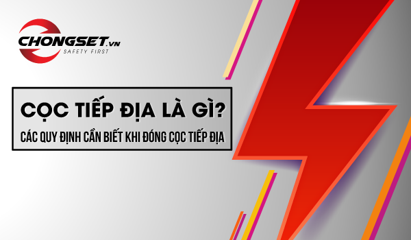 Cọc tiếp địa là gì? Các thông tin cần biết khi chọn cọc tiếp địa