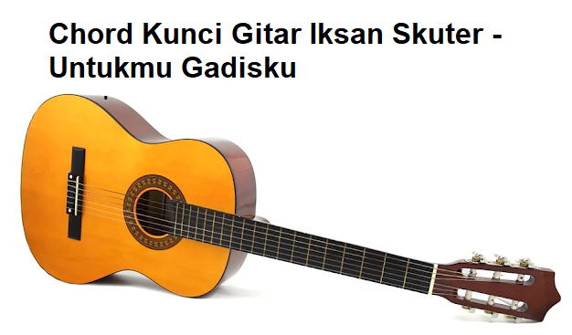 Chord Kunci Gitar Iksan Skuter Untukmu Gadisku Calonpintar Com