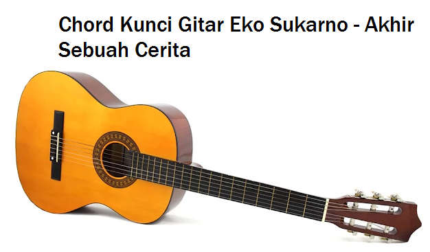 Chord Kunci Gitar Eko Sukarno Akhir Sebuah Cerita Calonpintar Com