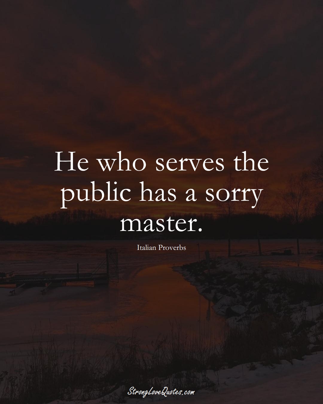 He who serves the public has a sorry master. (Italian Sayings);  #EuropeanSayings
