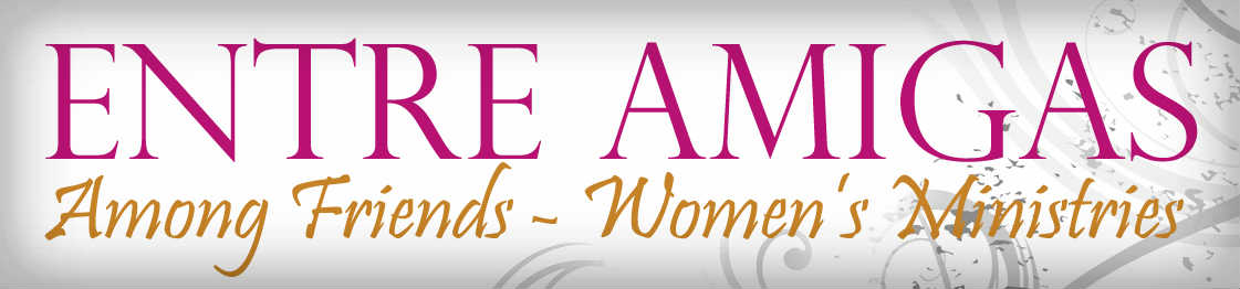 ENTRE AMIGAS [Among Friends] Womens Ministries