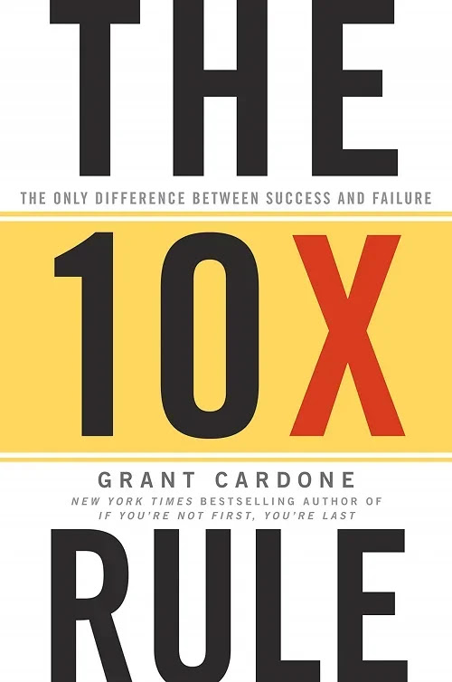 The 10X Rule: The Only Difference Between Success and Failure by Grant Cardone