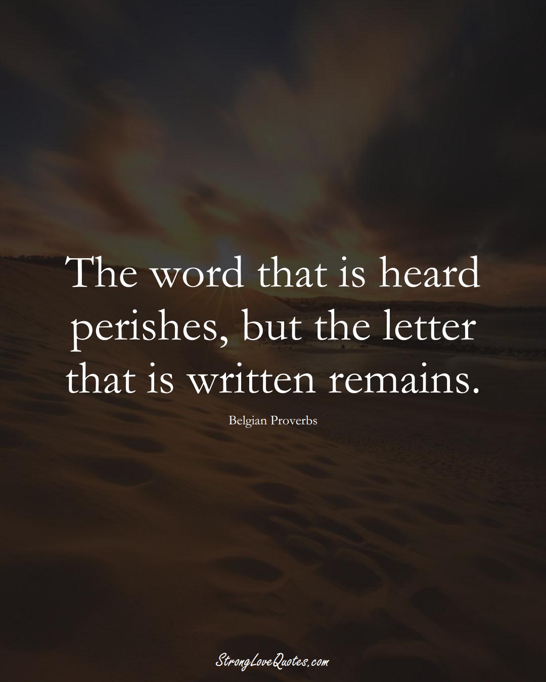 The word that is heard perishes, but the letter that is written remains. (Belgian Sayings);  #EuropeanSayings