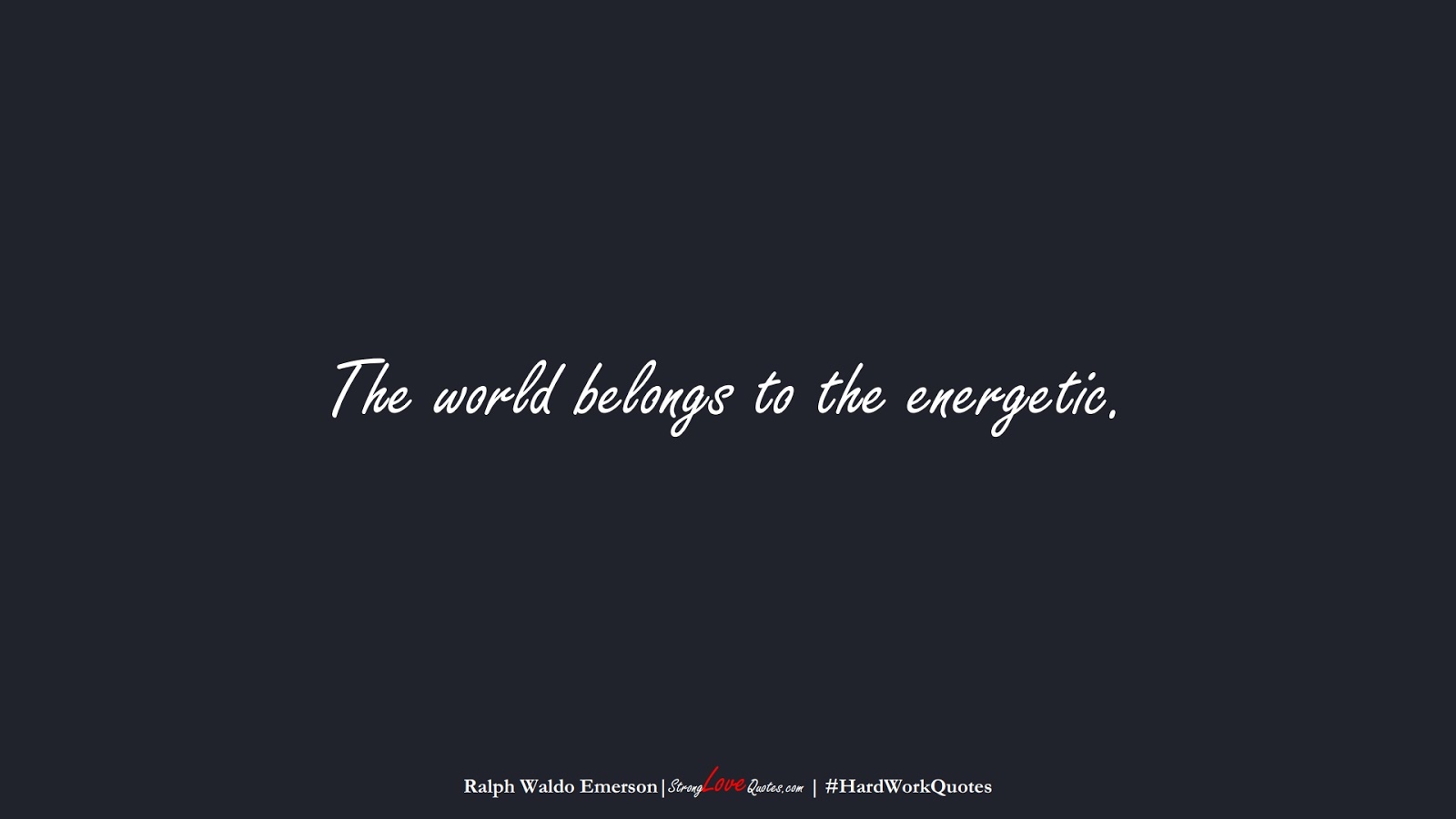 The world belongs to the energetic. (Ralph Waldo Emerson);  #HardWorkQuotes