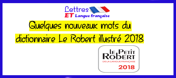 Quelques nouveaux mots du dictionnaire Le Robert illustré 2018