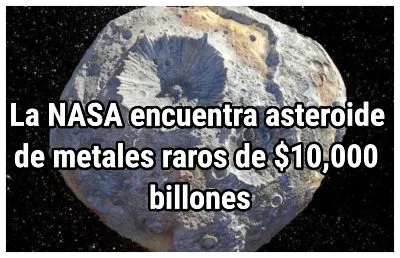 La NASA encuentra asteroide de metales raros de $10,000 billones