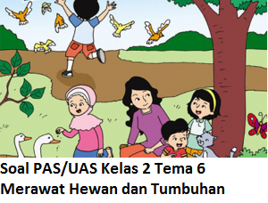 Soal PAT Kelas 2 Tema 6 Merawat Hewan dan Tumbuhan dan Kunci Jawabannya