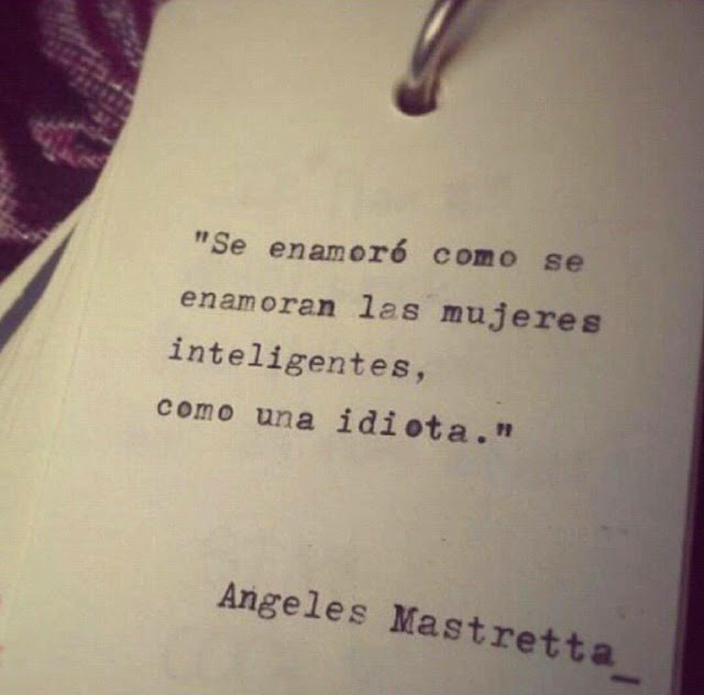 se enamoró como se enamorn las mujeres inteligentes , como una idiota