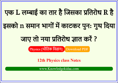  एक L लम्बाई का तार है जिसका प्रतिरोध R है इसको n समान भागों में काटकर पुन: गुथ दिया जाए तो नया प्रतिरोध ज्ञात करें ? | PDF Download | 