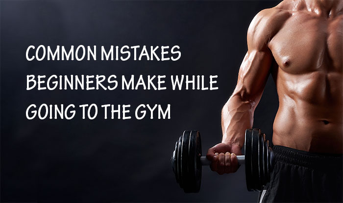 Common Mistakes Beginners Make While Going To The Gym