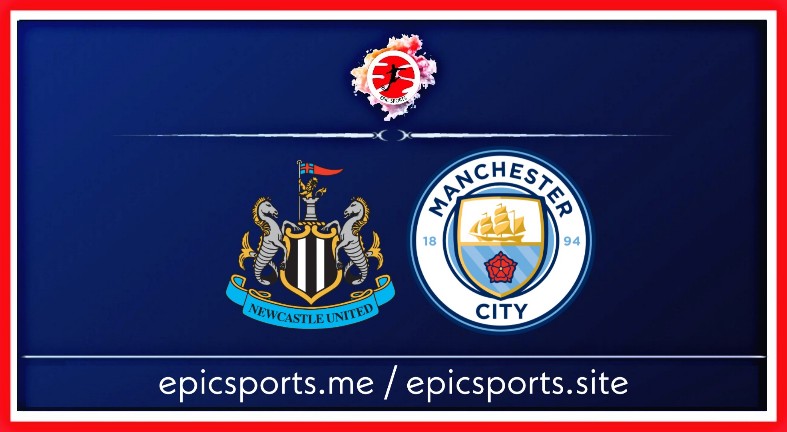 Newcastle vs Man City ; Match Preview, Schedule & Live info