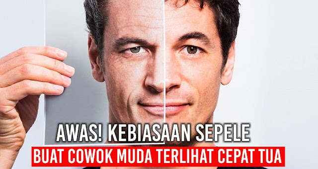 Awas! Kebiasaan Sepele Yang Membuat Cowok Muda Terlihat Cepat Tua