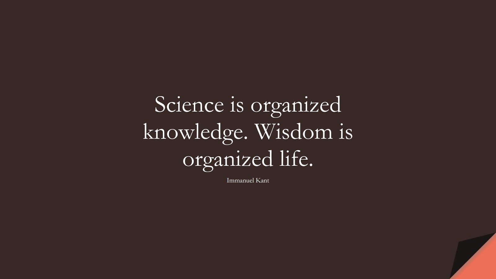 Science is organized knowledge. Wisdom is organized life. (Immanuel Kant);  #FamousQuotes