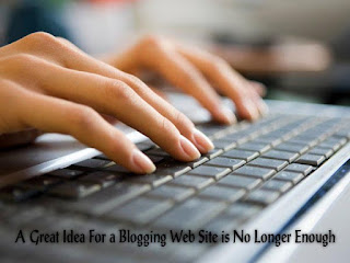 A Great Idea For a Blogging Web Site is No Longer Enough A Great Idea For a Blogging Web Site is No Longer Enough