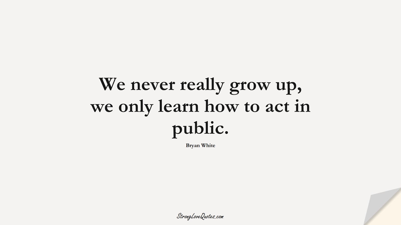 We never really grow up, we only learn how to act in public. (Bryan White);  #EducationQuotes