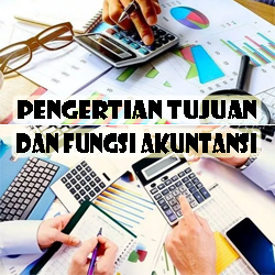 Pengertian Tujuan dan Fungsi Akuntansi serta Manfaatnya Pengertian tujuan dan fungsi akuntansi serta manfaatnya Pengertian Tujuan dan Fungsi Akuntansi serta Manfaatnya