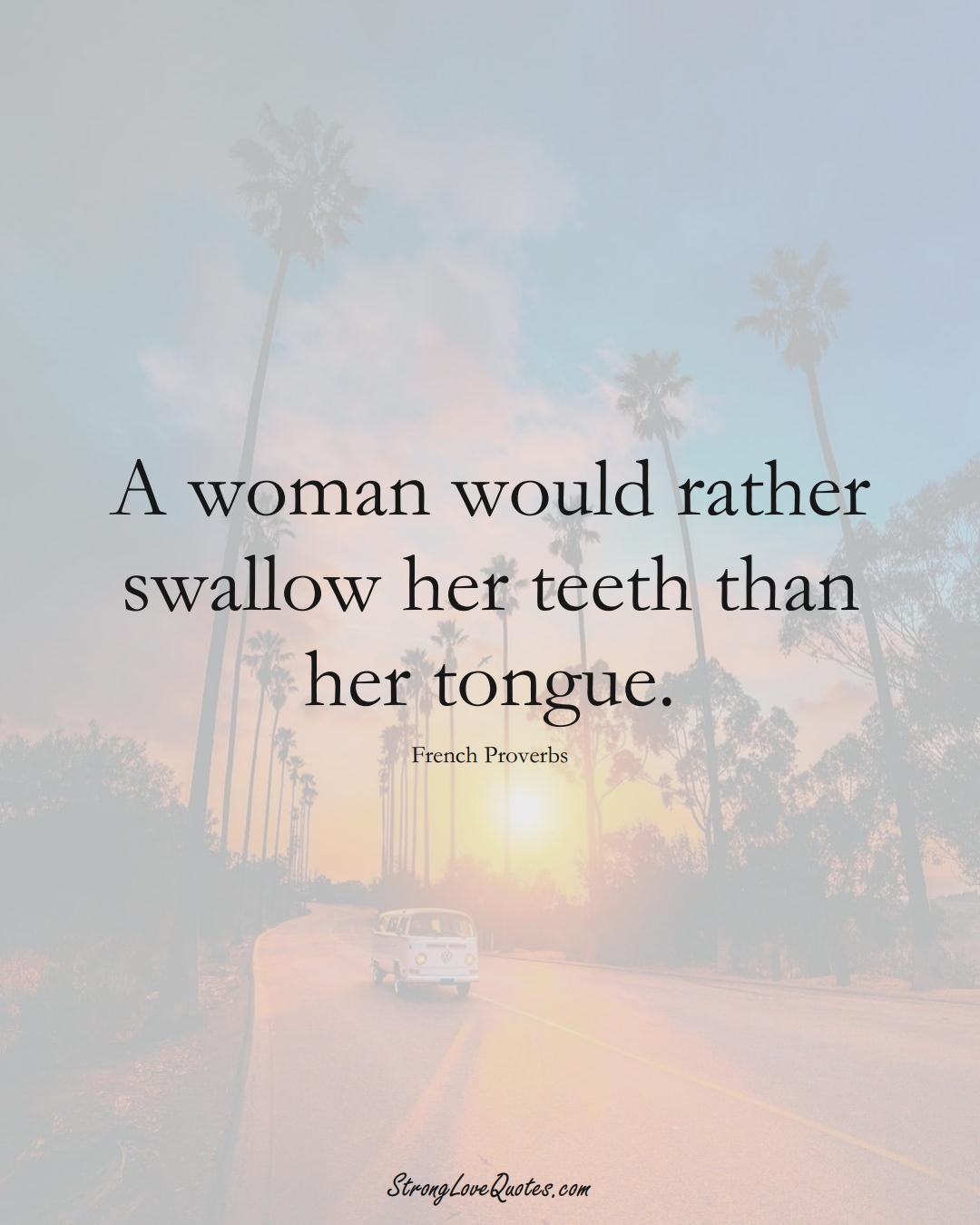 A woman would rather swallow her teeth than her tongue. (French Sayings);  #EuropeanSayings