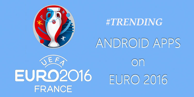uefa euro 2016 best android apps trending android apps for uefa euro 2016