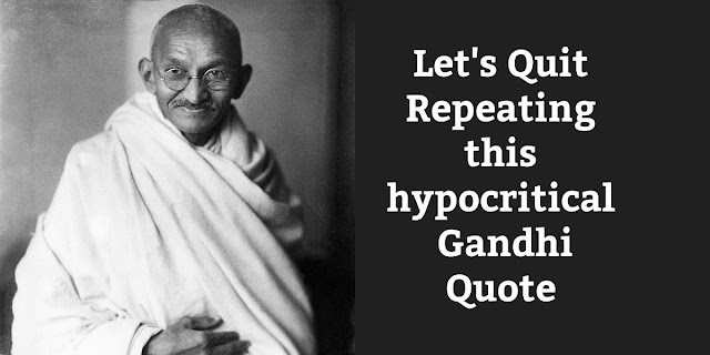 This famous Gandhi quote is neither honest nor just. In fact, it's incredibly hypocritical.