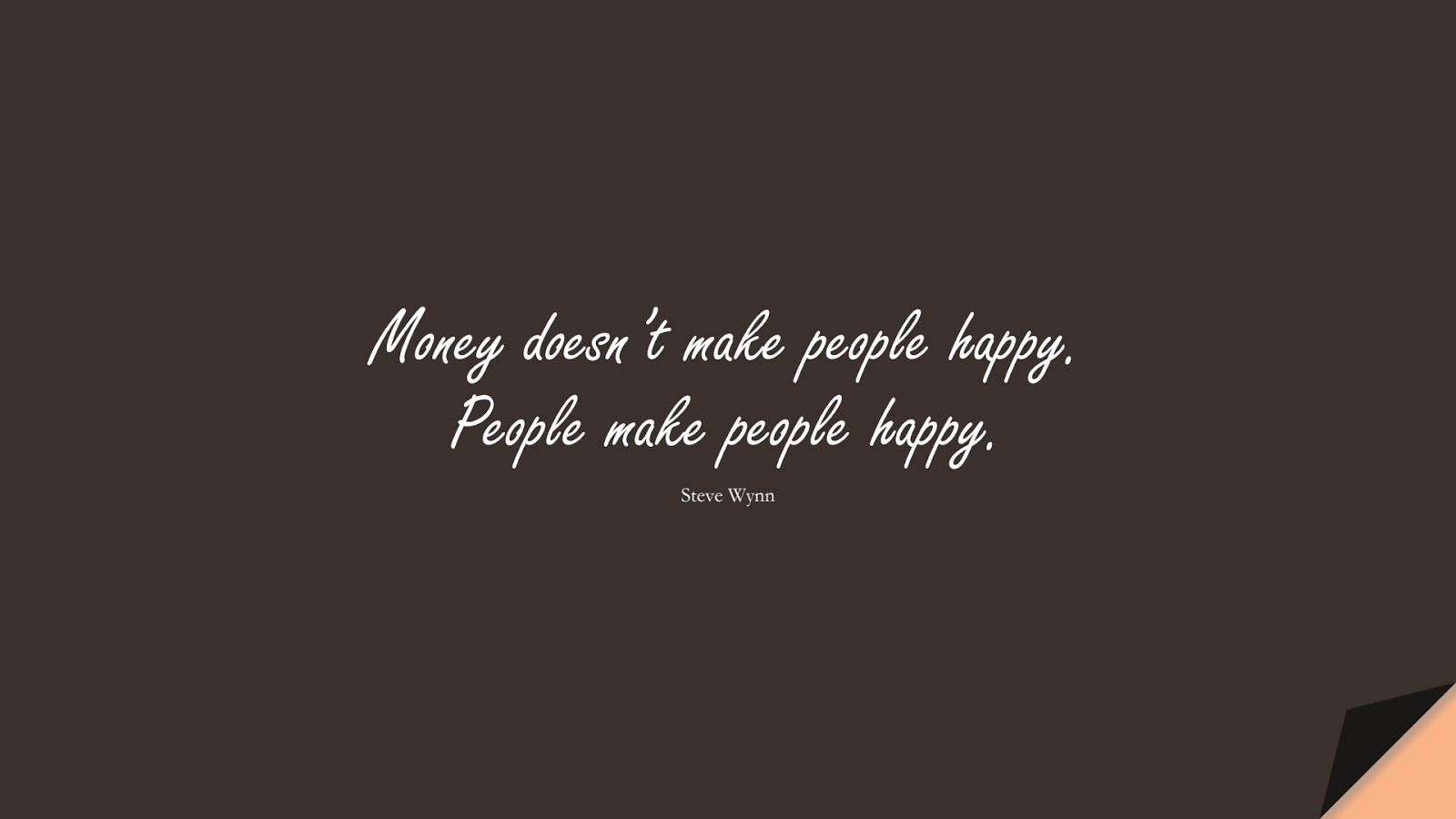 Money doesn’t make people happy. People make people happy. (Steve Wynn);  #MoneyQuotes