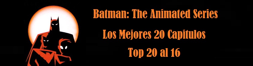 INSOPORTABLEPATO: 20 MEJORES CAPITULOS BATMAN: THE ANIMATED SERIES -  PRIMERA PARTE: TOP 20 AL 16