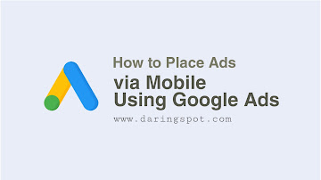 How to Place Ads on Google Via Mobile Using Google Ads
