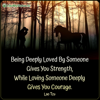 Being Deeply Loved By Someone Gives You Strength, While Loving Someone Deeply Gives You Courage. Lao Tzu