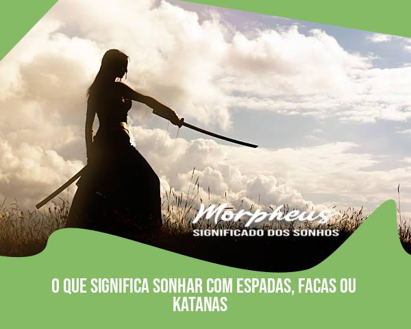 O Que Significa Sonhar Com Espadas, Facas Ou Katanas O Que Significa Sonhar Com Espadas, Facas Ou Katanas