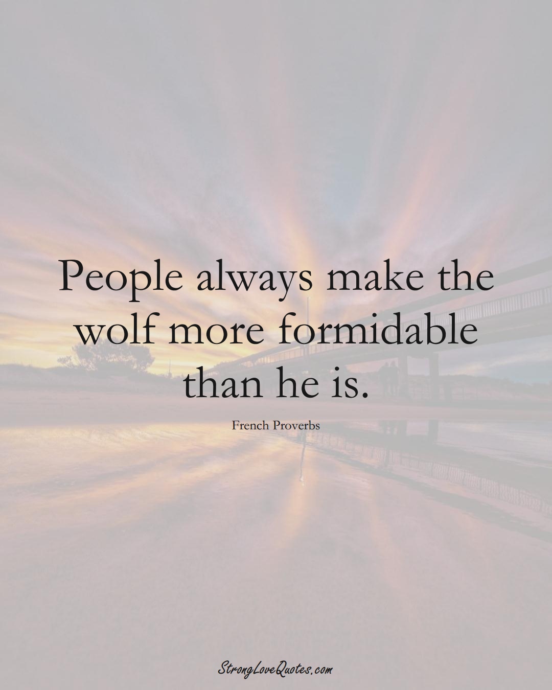 People always make the wolf more formidable than he is. (French Sayings);  #EuropeanSayings